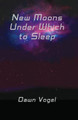 New Moons Under Which to Sleep by Dawn Vogel