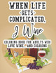 When Life Gets Complicated, I Wine Coloring Book For Adults Who Love Wine And Coloring by Simple Coloring Designs