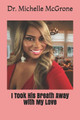 I Took His Breath Away with My Love by Michelle McGrone