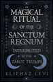 The Magical Ritual of the Sanctum Regnum - Interpreted by the Tarot Trumps Eliphaz Levi 9781473338562