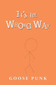 It's the Wrong Way by Goose Punk