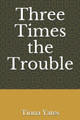 Three Times the Trouble by Tiona Yates