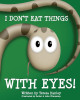I Don't Eat Things With Eyes! by Daniel Wimberley