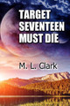 Target Seventeen Must Die by M L Clark