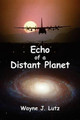 Echo of a Distant Planet Wayne J Lutz 9780978135775