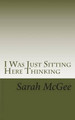 I Was Just Sitting Here Thinking by Sarah McGee