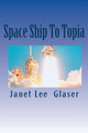 Space Ship To Topia by Janet Lee Glaser