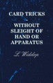 Card Tricks - Without Sleight Of Hand Or Apparatus L. Widdop 9781445511337