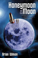Honeymoon on the Moon: A Novel of Romance, Science Fiction, and Comedy Brian Wilson 9781456715434