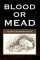 Blood Or Mead Alan Alexander Beck 9781440420818