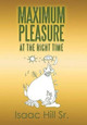 Maximum Pleasure: at the Right Time Isaac Hill, Sr 9781524546298