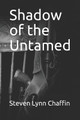 Shadow of the Untamed by Steven L Chaffin