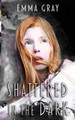 Shattered in the Dark by Emma Gray