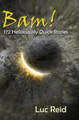 Bam! 172 Hellaciously Quick Stories by Luc Reid