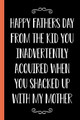 Happy Father's Day From The Kid You Inadvertently Acquired When You Shacked Up With My Mother by Ernest Creative Designs