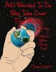 All I Wanted To Do Was Take Over The World... Volume One by T Gregory Argall