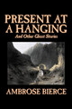 Present at a Hanging and Other Ghost Stories Ambrose Bierce 9781598189940