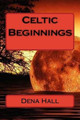 Celtic Beginnings by Dena M Hall
