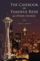 The Casebook of Thadeus Rede & Other Stories by Phill Jones