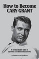 How to Become CARY GRANT by Horace Martin Woodhouse