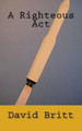A Righteous Act by David L Britt