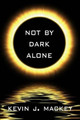 Not by Dark Alone by Kevin Mackey