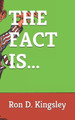 The Fact Is... by Ron D Kingsley