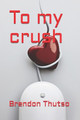 To my crush by Brendon Thutso