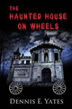 The Haunted House on Wheels by Dennis E Yates