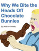 Why We Bite the Heads Off Chocolate Bunnies Mark Annett 9781944305109