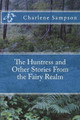 The Huntress and Other Stories from the Fairy Realm by Charlene Sampson