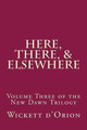 Here, There, & Elsewhere by Wickett D'Orion