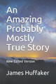 An Amazing Probably Mostly True Story by James Huffaker