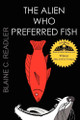 The Alien Who Preferred Fish by Blaine Readler