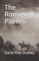 The Roosevelt Papers by Darla Mae Dudley