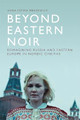 Beyond Eastern Noir: Reimagining Russia and Eastern Europe in Nordic Cinemas Anna Estera Mrozewicz 9781474452267