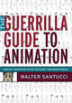 The Guerrilla Guide to Animation by Walter Santucci