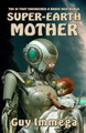 Super-Earth Mother: The AI that Engineered a Brave New World Guy Immega 9781770532274