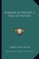 Summer in Arcady a Tale of Nature James Lane Allen 9781162718873