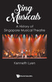Sing Musicals: A History Of Singapore Musical Theatre Kenneth Lyen (Rainbow Centre, Singapore) 9789811279508
