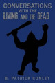 Conversations with the Living and the Dead by B Patrick Conley