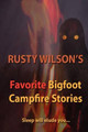 Rusty Wilson's Favorite Bigfoot Campfire Stories by Rusty Wilson