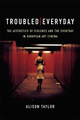 Troubled Everyday: The Aesthetics of Violence and the Everyday in European Art Cinema Alison Taylor 9781474440981