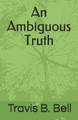 An Ambiguous Truth by Travis B Bell