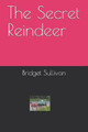 The Secret Reindeer by Bridget Mary Sullivan
