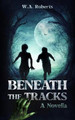 Beneath the Tracks by W A Roberts
