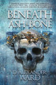 Beneath Ash and Bone by D Alexander Ward