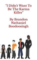 I Didn't Want To Be The Karma Killer by Brandon Nathaniel Boodoosingh