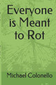 Everyone is Meant to Rot by Michael Anthony Raphael Colonello