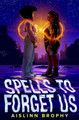 Spells to Forget Us by Aislinn Brophy